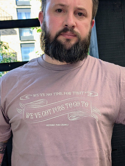 We've no time for that, we've got pubs to go to - T Shirt